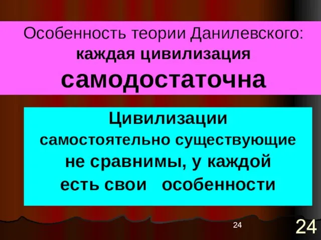 Особенность теории Данилевского: каждая цивилизация самодостаточна Цивилизации самостоятельно существующие не сравнимы, у каждой есть свои особенности