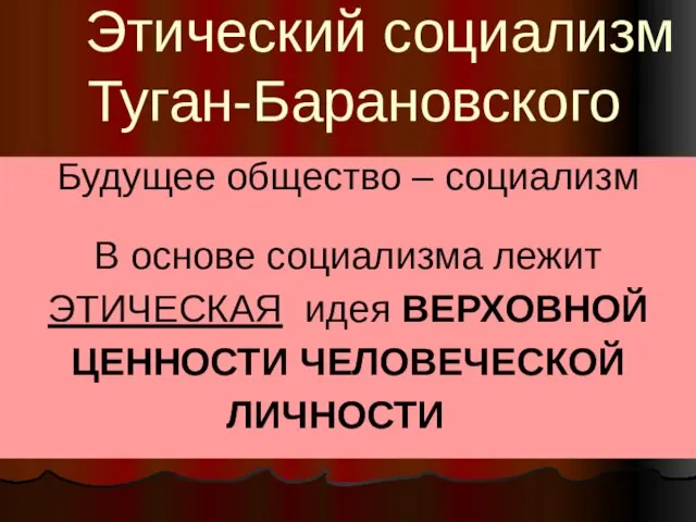 Этический социализм Туган-Барановского Будущее общество – социализм В основе социализма лежит ЭТИЧЕСКАЯ