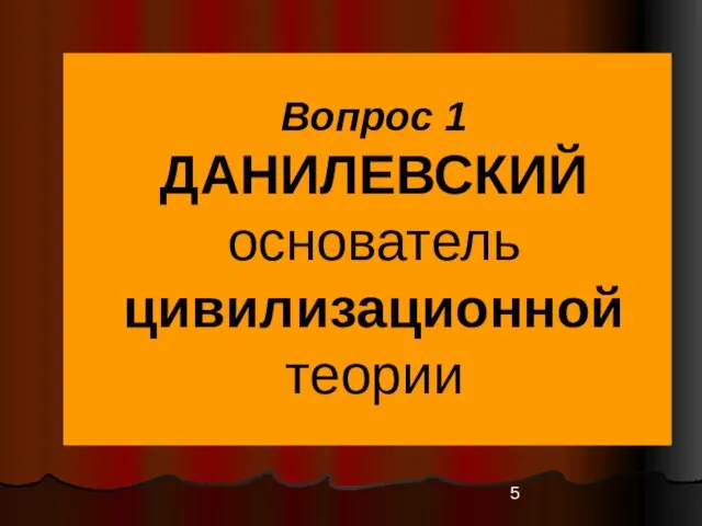 Вопрос 1 ДАНИЛЕВСКИЙ основатель цивилизационной теории