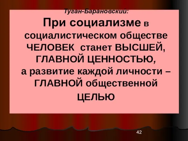 Туган-Барановский: При социализме в социалистическом обществе ЧЕЛОВЕК станет ВЫСШЕЙ, ГЛАВНОЙ ЦЕННОСТЬЮ, а