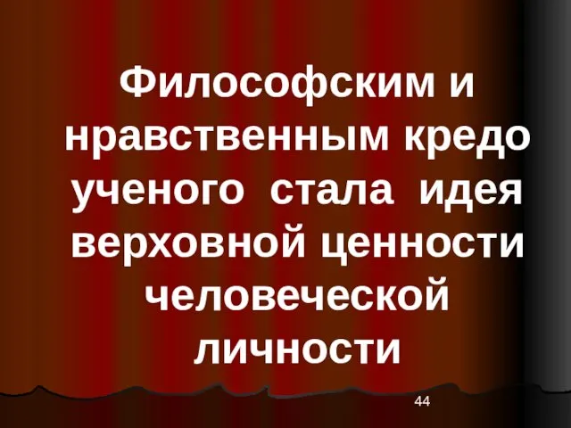 Философским и нравственным кредо ученого стала идея верховной ценности человеческой личности