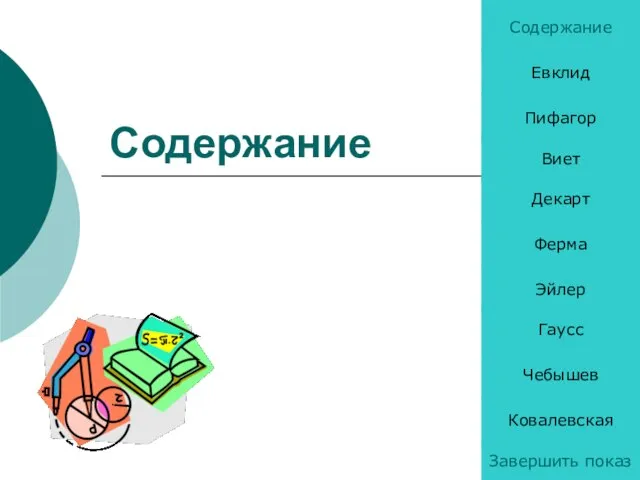 Содержание Содержание Евклид Пифагор Виет Декарт Ферма Эйлер Гаусс Чебышев Ковалевская Завершить показ