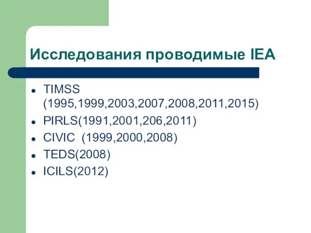 Исследования проводимые IEA TIMSS (1995,1999,2003,2007,2008,2011,2015) PIRLS(1991,2001,206,2011) CIVIC (1999,2000,2008) TEDS(2008) ICILS(2012)