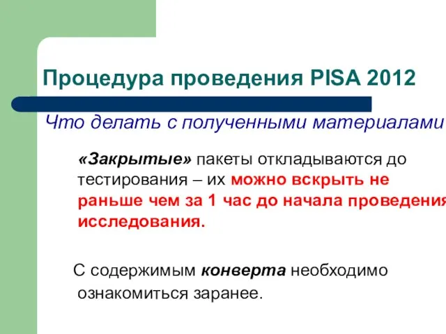 Процедура проведения PISA 2012 Что делать с полученными материалами? «Закрытые» пакеты откладываются