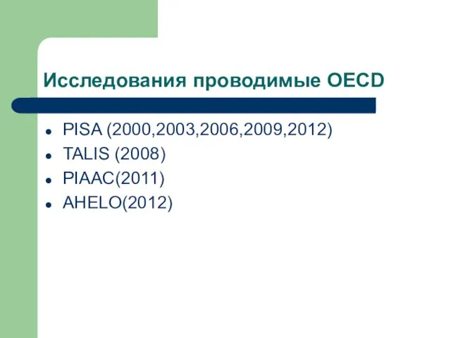 Исследования проводимые OECD PISA (2000,2003,2006,2009,2012) TALIS (2008) PIAAC(2011) AHELO(2012)