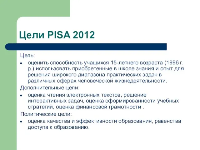 Цели PISA 2012 Цель: оценить способность учащихся 15-летнего возраста (1996 г.р.) использовать