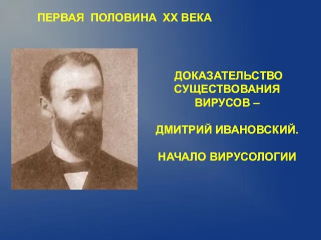 ПЕРВАЯ ПОЛОВИНА XX ВЕКА ДОКАЗАТЕЛЬСТВО СУЩЕСТВОВАНИЯ ВИРУСОВ – ДМИТРИЙ ИВАНОВСКИЙ. НАЧАЛО ВИРУСОЛОГИИ