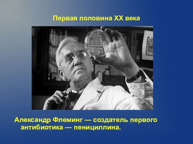 Первая половина XX века Александр Флеминг — создатель первого антибиотика — пенициллина.