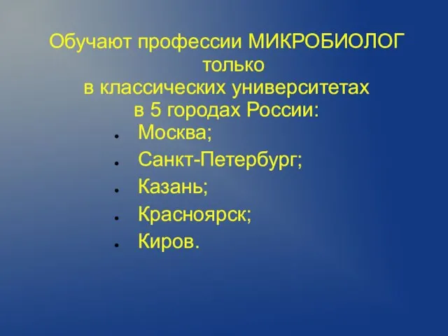 Обучают профессии МИКРОБИОЛОГ только в классических университетах в 5 городах России: Москва; Санкт-Петербург; Казань; Красноярск; Киров.