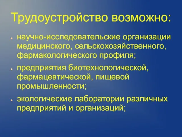 Трудоустройство возможно: научно-исследовательские организации медицинского, сельскохозяйственного, фармакологического профиля; предприятия биотехнологической, фармацевтической, пищевой