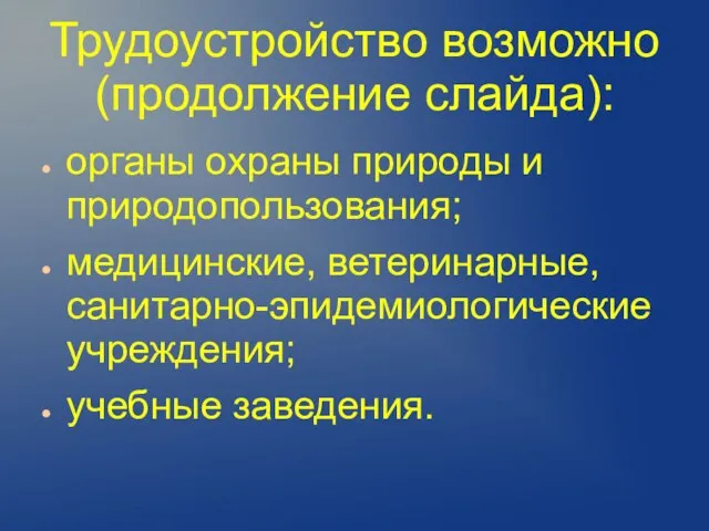 Трудоустройство возможно (продолжение слайда): органы охраны природы и природопользования; медицинские, ветеринарные, санитарно-эпидемиологические учреждения; учебные заведения.