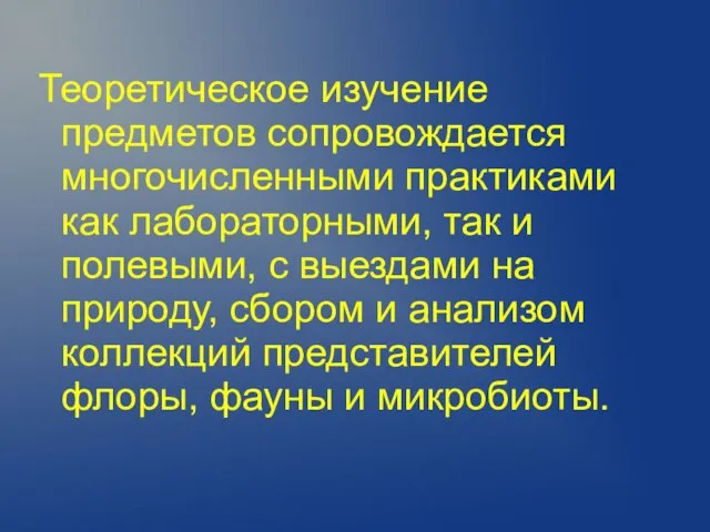 Теоретическое изучение предметов сопровождается многочисленными практиками как лабораторными, так и полевыми, с