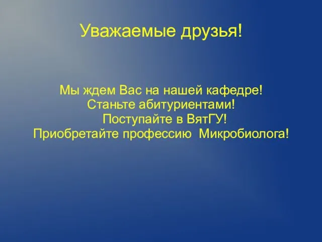 Уважаемые друзья! Мы ждем Вас на нашей кафедре! Станьте абитуриентами! Поступайте в ВятГУ! Приобретайте профессию Микробиолога!