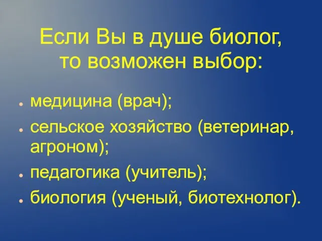 Если Вы в душе биолог, то возможен выбор: медицина (врач); сельское хозяйство