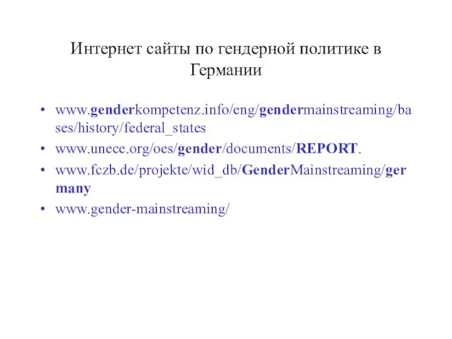 Интернет сайты по гендерной политике в Германии www.genderkompetenz.info/eng/gendermainstreaming/bases/history/federal_states www.unece.org/oes/gender/documents/REPORT. www.fczb.de/projekte/wid_db/GenderMainstreaming/germany www.gender-mainstreaming/