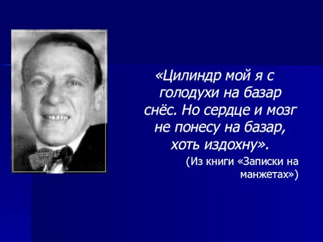 «Цилиндр мой я с голодухи на базар снёс. Но сердце и мозг