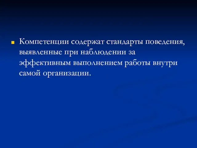 Компетенции содержат стандарты поведения, выявленные при наблюдении за эффективным выполнением работы внутри самой организации.