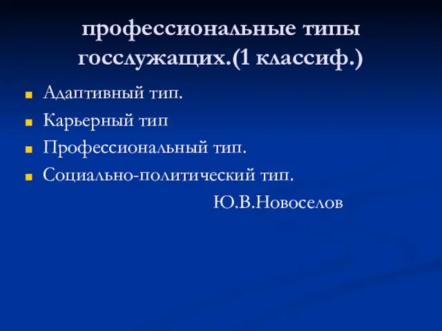 профессиональные типы госслужащих.(1 классиф.) Адаптивный тип. Карьерный тип Профессиональный тип. Социально-политический тип. Ю.В.Новоселов