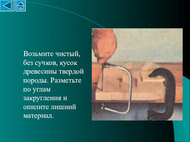 Возьмите чистый, без сучков, кусок древесины твердой породы. Разметьте по углам закругления и опилите лишний материал.