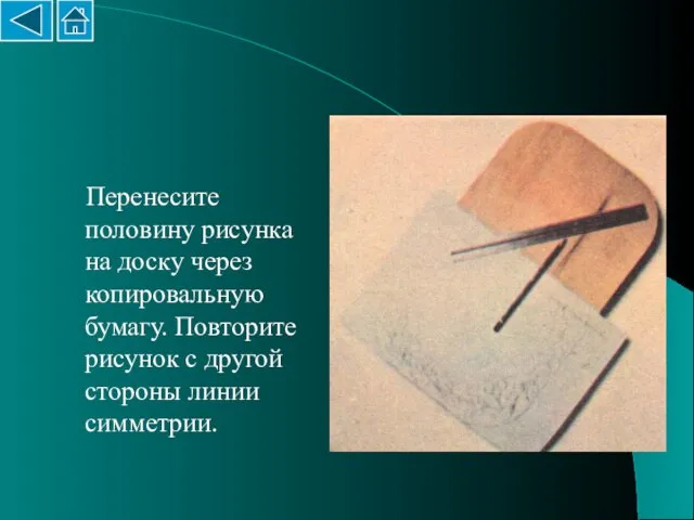 Перенесите половину рисунка на доску через копировальную бумагу. Повторите рисунок с другой стороны линии симметрии.