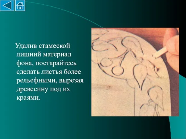 Удалив стамеской лишний материал фона, постарайтесь сделать листья более рельефными, вырезая древесину под их краями.