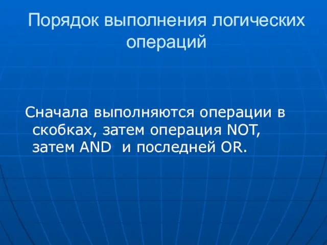 Порядок выполнения логических операций Сначала выполняются операции в скобках, затем операция NOT,