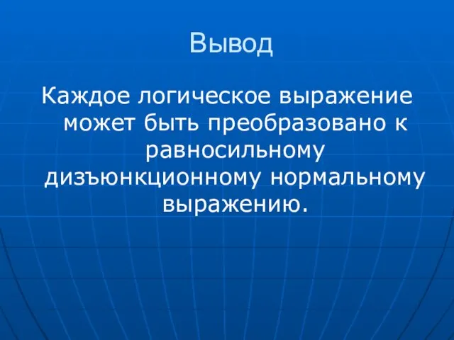 Вывод Каждое логическое выражение может быть преобразовано к равносильному дизъюнкционному нормальному выражению.