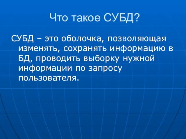 Что такое СУБД? СУБД – это оболочка, позволяющая изменять, сохранять информацию в