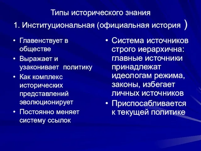 Типы исторического знания 1. Институциональная (официальная история ) Главенствует в обществе Выражает