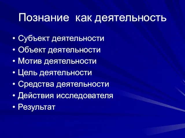 Познание как деятельность Субъект деятельности Объект деятельности Мотив деятельности Цель деятельности Средства деятельности Действия исследователя Результат