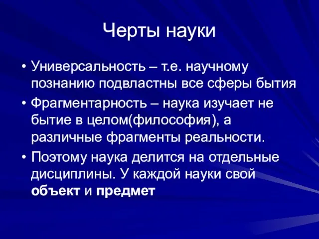 Черты науки Универсальность – т.е. научному познанию подвластны все сферы бытия Фрагментарность