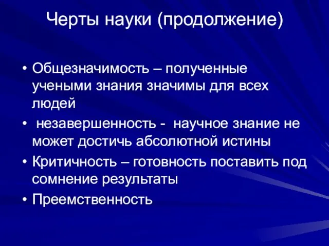 Черты науки (продолжение) Общезначимость – полученные учеными знания значимы для всех людей