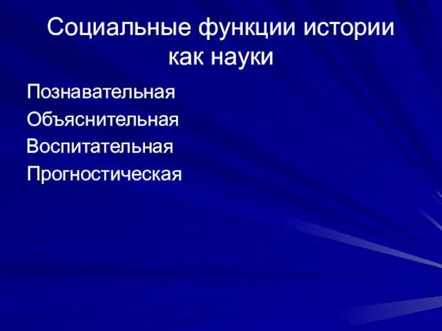 Социальные функции истории как науки Познавательная Объяснительная Воспитательная Прогностическая