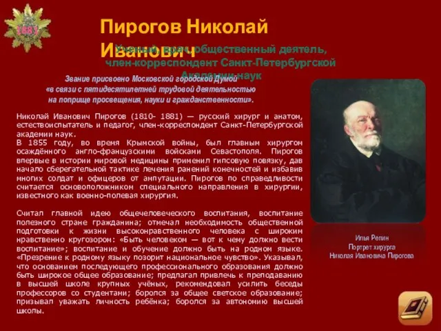 Пирогов Николай Иванович Ученый, врач, общественный деятель, член-корреспондент Санкт-Петербургской Академии наук Звание