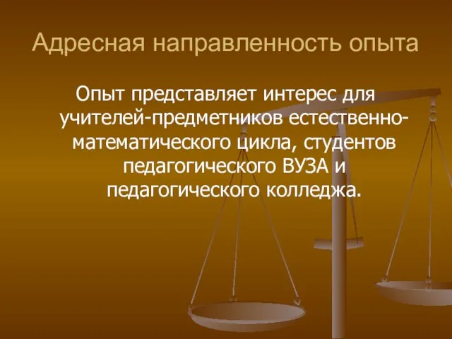 Адресная направленность опыта Опыт представляет интерес для учителей-предметников естественно-математического цикла, студентов педагогического ВУЗА и педагогического колледжа.