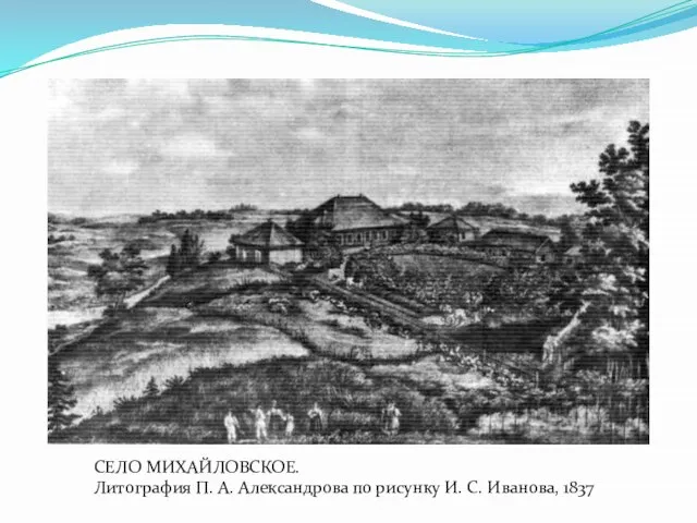 СЕЛО МИХАЙЛОВСКОЕ. Литография П. А. Александрова по рисунку И. С. Иванова, 1837