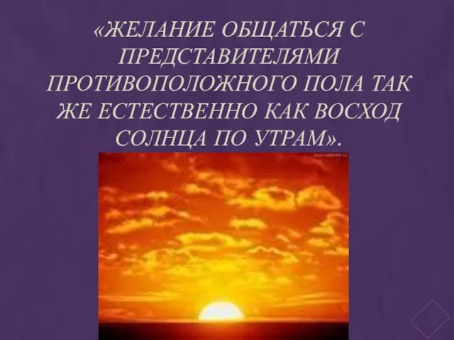 «ЖЕЛАНИЕ ОБЩАТЬСЯ С ПРЕДСТАВИТЕЛЯМИ ПРОТИВОПОЛОЖНОГО ПОЛА ТАК ЖЕ ЕСТЕСТВЕННО КАК ВОСХОД СОЛНЦА ПО УТРАМ».