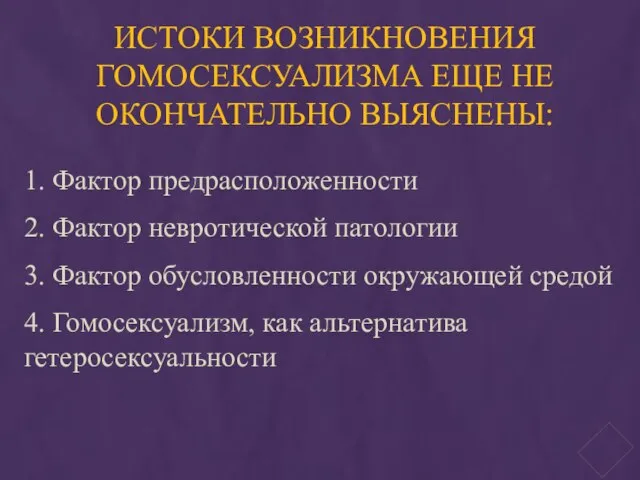 ИСТОКИ ВОЗНИКНОВЕНИЯ ГОМОСЕКСУАЛИЗМА ЕЩЕ НЕ ОКОНЧАТЕЛЬНО ВЫЯСНЕНЫ: 1. Фактор предрасположенности 2. Фактор