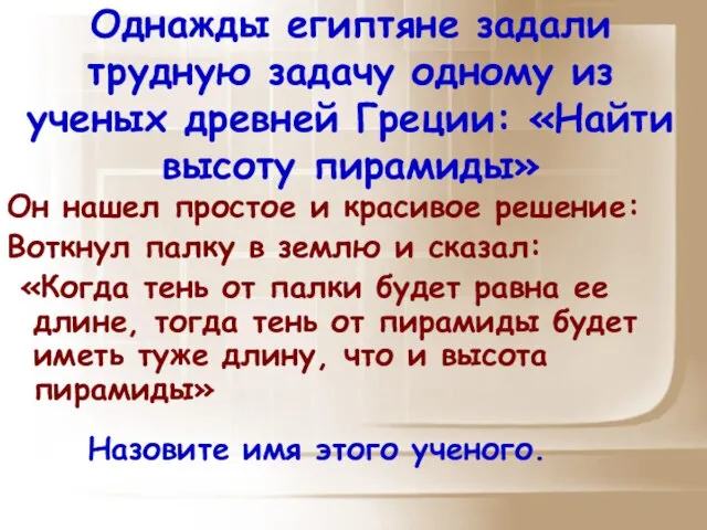 Однажды египтяне задали трудную задачу одному из ученых древней Греции: «Найти высоту