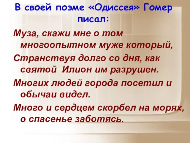 В своей поэме «Одиссея» Гомер писал: Муза, скажи мне о том многоопытном