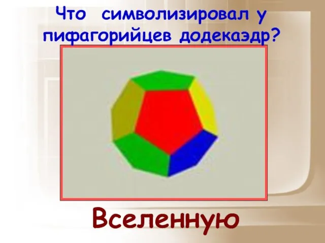 Что символизировал у пифагорийцев додекаэдр? Вселенную