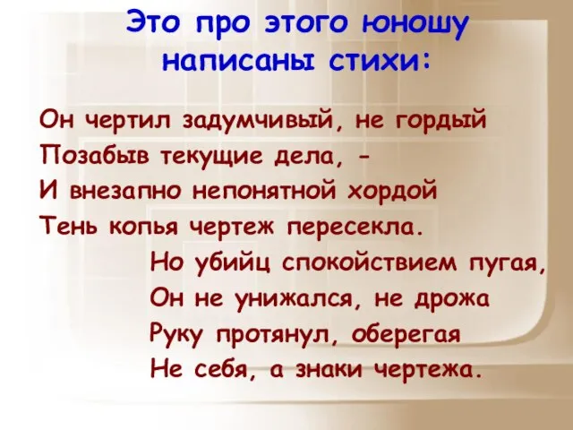 Это про этого юношу написаны стихи: Он чертил задумчивый, не гордый Позабыв