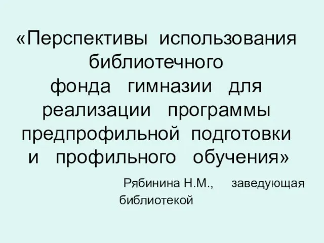 «Перспективы использования библиотечного фонда гимназии для реализации программы предпрофильной подготовки и профильного