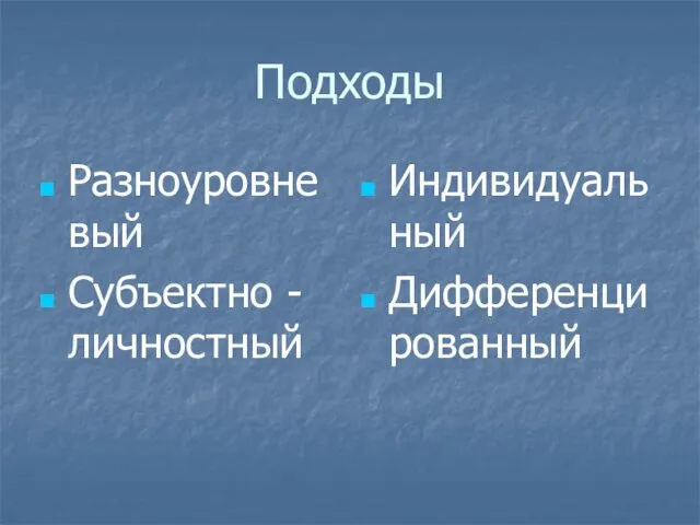 Подходы Разноуровневый Субъектно - личностный Индивидуальный Дифференцированный