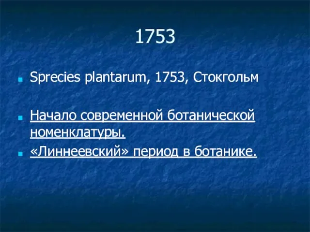 1753 Sprecies plantarum, 1753, Cтокгольм Начало современной ботанической номенклатуры. «Линнеевский» период в ботанике.