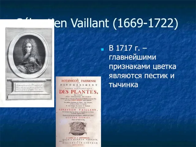 Sébastien Vaillant (1669-1722) В 1717 г. –главнейшими признаками цветка являются пестик и тычинка