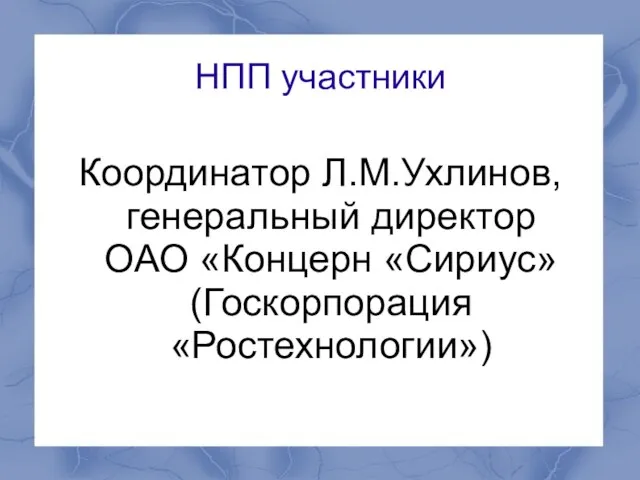 НПП участники Координатор Л.М.Ухлинов, генеральный директор ОАО «Концерн «Сириус»(Госкорпорация «Ростехнологии»)