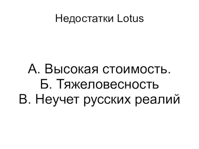 Недостатки Lotus А. Высокая стоимость. Б. Тяжеловесность В. Неучет русских реалий