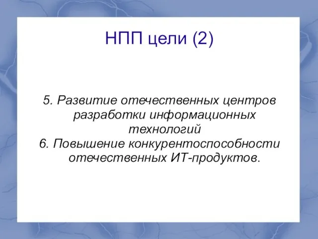 НПП цели (2) 5. Развитие отечественных центров разработки информационных технологий 6. Повышение конкурентоспособности отечественных ИТ-продуктов.