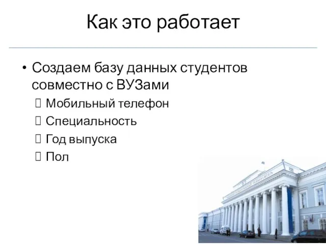 Как это работает Создаем базу данных студентов совместно с ВУЗами Мобильный телефон Специальность Год выпуска Пол